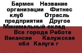 Бармен › Название организации ­ Фитнес-клуб CITRUS › Отрасль предприятия ­ Другое › Минимальный оклад ­ 7 500 - Все города Работа » Вакансии   . Калужская обл.,Калуга г.